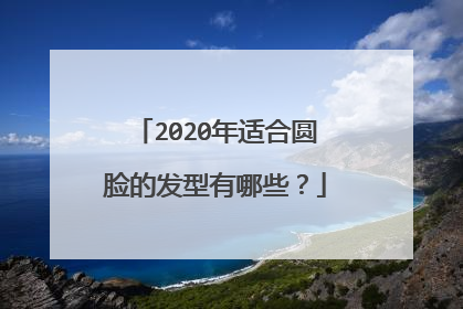 2020年适合圆脸的发型有哪些？