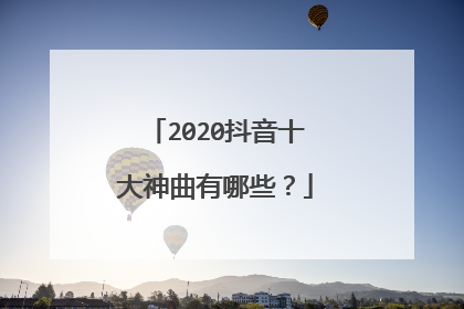 2020抖音十大神曲有哪些?