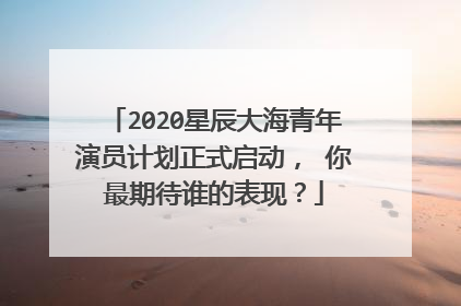 2020星辰大海青年演员计划正式启动， 你最期待谁的表现？