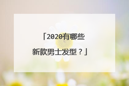 2020有哪些新款男士发型？