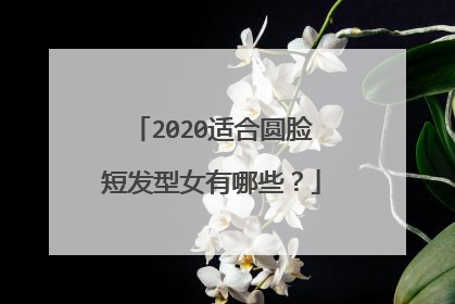 2020适合圆脸短发型女有哪些？