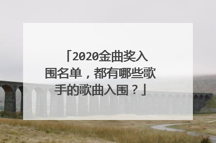 2020金曲奖入围名单,都有哪些歌手的歌曲入围?