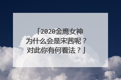 2020金鹰女神为什么会是宋茜呢？对此你有何看法？