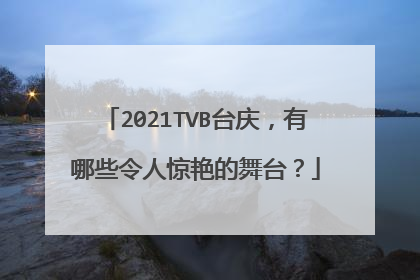 2021TVB台庆,有哪些令人惊艳的舞台?