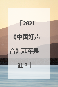 2021《中国好声音》冠军是谁？
