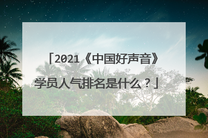 2021《中国好声音》学员人气排名是什么?