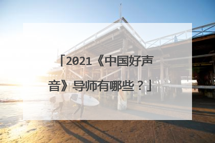 2021《中国好声音》导师有哪些?
