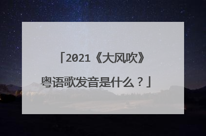 2021《大风吹》粤语歌发音是什么?