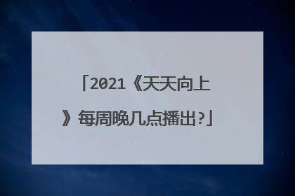 2021《天天向上》每周晚几点播出?