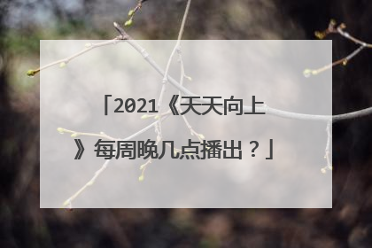 2021《天天向上》每周晚几点播出?