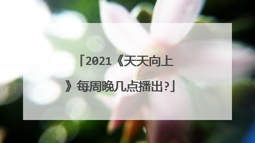 2021《天天向上》每周晚几点播出?