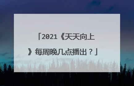 2021《天天向上》每周晚几点播出？