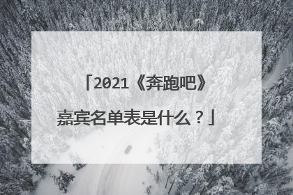 2021《奔跑吧》嘉宾名单表是什么？