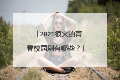 2021很火的青春校园剧有哪些？