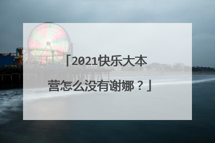 2021快乐大本营怎么没有谢娜？