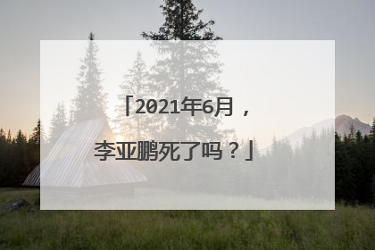 2021年6月，李亚鹏死了吗？