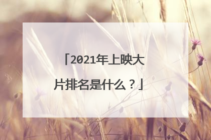 2021年上映大片排名是什么？