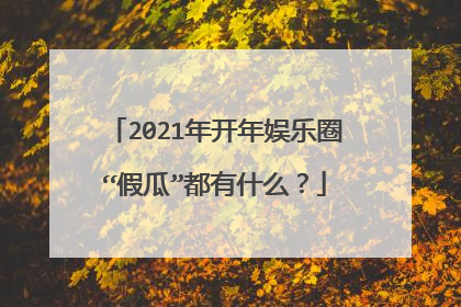 2021年开年娱乐圈“假瓜”都有什么?