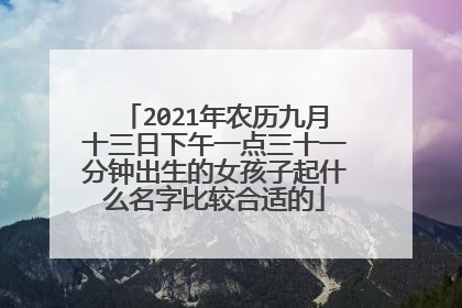 2021年农历九月十三日下午一点三十一分钟出生的女孩子起什么名字比较合适的