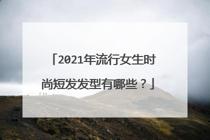 2021年流行女生时尚短发发型有哪些？