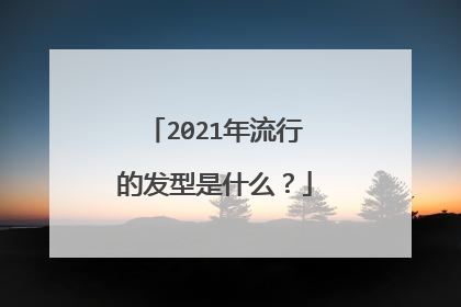 2021年流行的发型是什么？