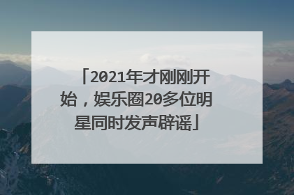 2021年才刚刚开始，娱乐圈20多位明星同时发声辟谣