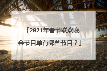 2021年春节联欢晚会节目单有哪些节目?