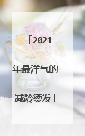 2021年最洋气的减龄烫发