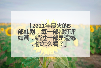 2021年最火的5部韩剧,每一部都好评如潮,错过一部是遗憾,你怎么看?