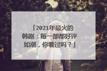2021年最火的韩剧：每一部都好评如潮，你看过吗？