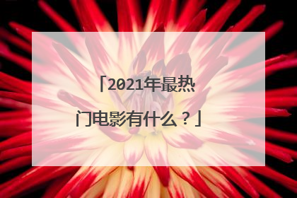 2021年最热门电影有什么？