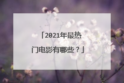 2021年最热门电影有哪些？