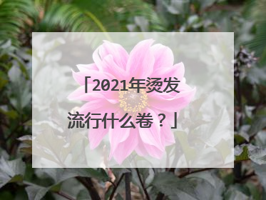 2021年烫发流行什么卷?