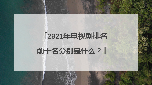 2021年电视剧排名前十名分别是什么？