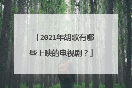 2021年胡歌有哪些上映的电视剧?