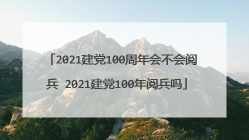 2021建党100周年会不会阅兵 2021建党100年阅兵吗
