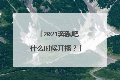 2021奔跑吧什么时候开播?