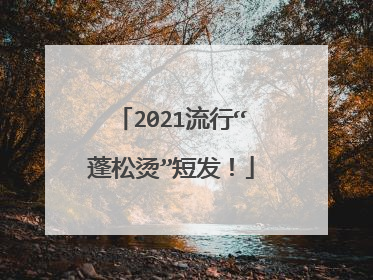 2021流行“蓬松烫”短发!