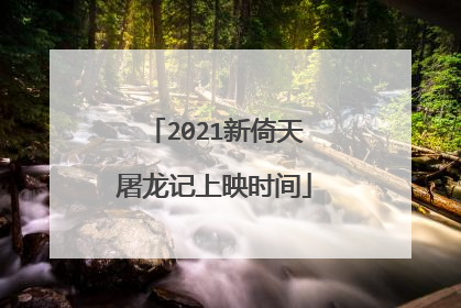 2021新倚天屠龙记上映时间