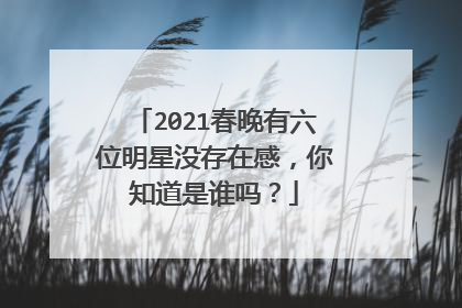 2021春晚有六位明星没存在感，你知道是谁吗？