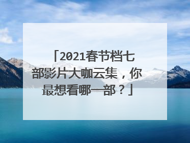 2021春节档七部影片大咖云集，你最想看哪一部？