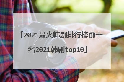 2021最火韩剧排行榜前十名2021韩剧top10