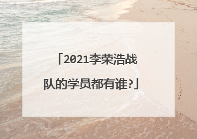 2021李荣浩战队的学员都有谁?