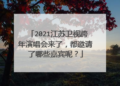 2021江苏卫视跨年演唱会来了,都邀请了哪些嘉宾呢?