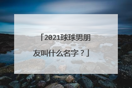 2021球球男朋友叫什么名字?