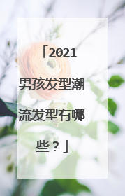 2021男孩发型潮流发型有哪些？
