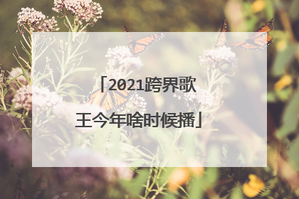 2021跨界歌王今年啥时候播