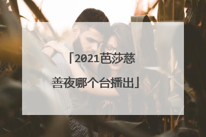 2021芭莎慈善夜哪个台播出