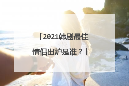 2021韩剧最佳情侣出炉是谁?