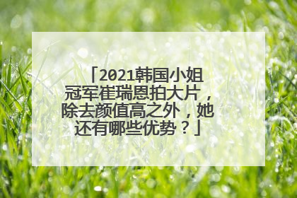 2021韩国小姐冠军崔瑞恩拍大片，除去颜值高之外，她还有哪些优势？
